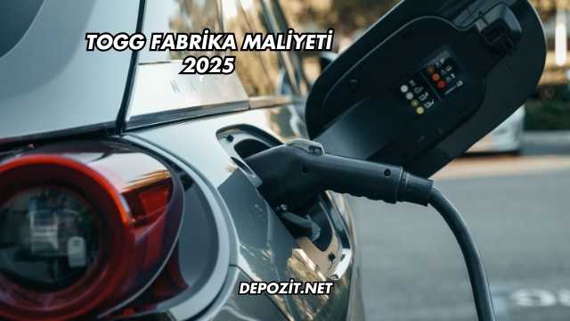 TOGG Fabrika Maliyeti 2025