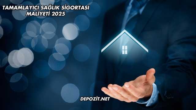 Tamamlayıcı Sağlık Sigortası Maliyeti 2025