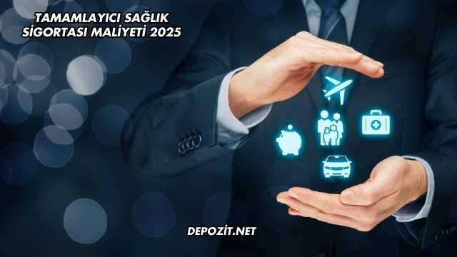 Tamamlayıcı Sağlık Sigortası Maliyeti 2025