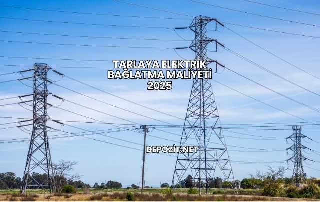 Tarlaya Elektrik Bağlatma Maliyeti 2025