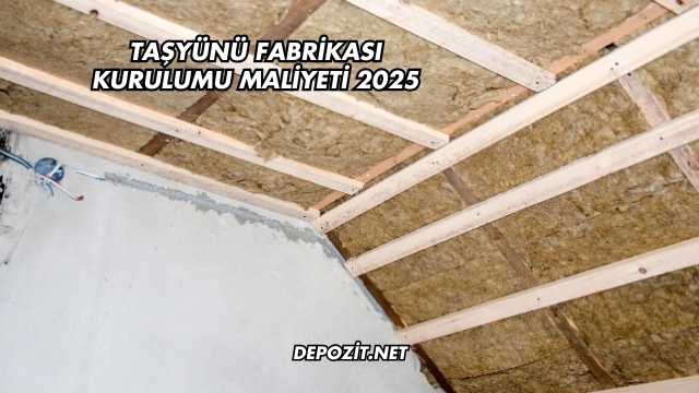 Taşyünü Fabrikası Kurulumu Maliyeti 2025