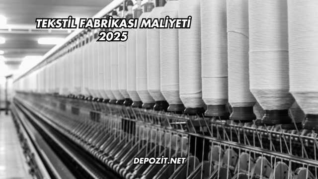 Tekstil Fabrikası Maliyeti 2025