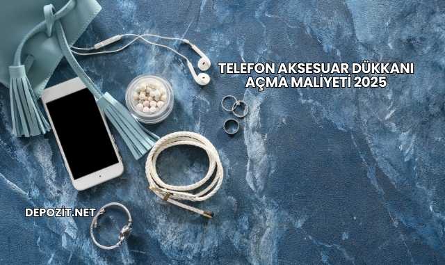 Telefon Aksesuar Dükkanı Açma Maliyeti 2025