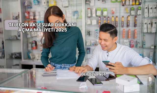 Telefon Aksesuar Dükkanı Açma Maliyeti 2025