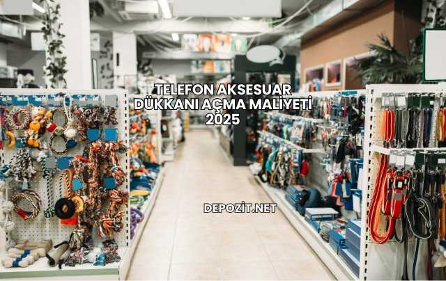 Telefon Aksesuar Dükkanı Açma Maliyeti 2025