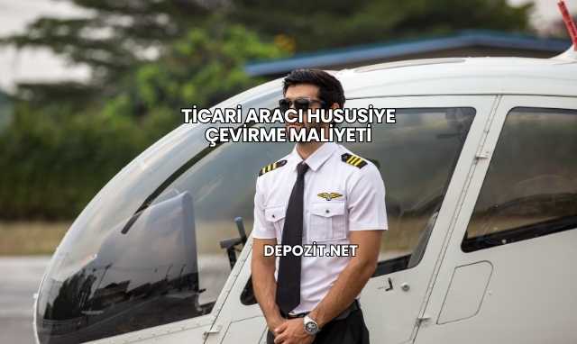 Ticari Aracı Hususiye Çevirme Maliyeti