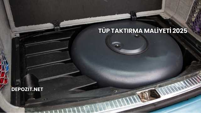 Tüp Taktırma Maliyeti 2025