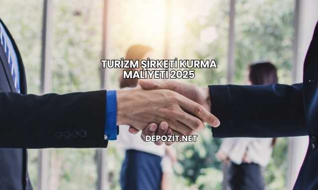 Turizm Şirketi Kurma Maliyeti 2025