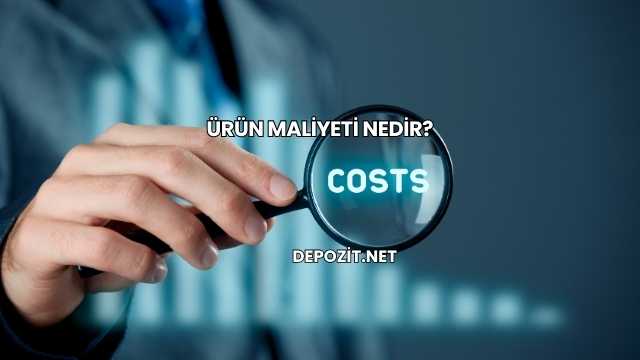 Ürün Maliyeti Nedir?