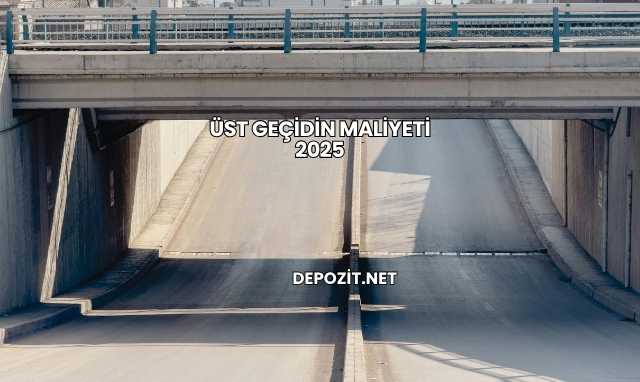 Üst Geçidin Maliyeti 2025