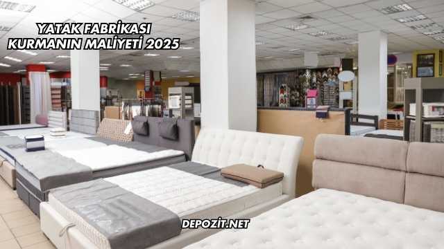 Yatak Fabrikası Kurmanın Maliyeti 2025