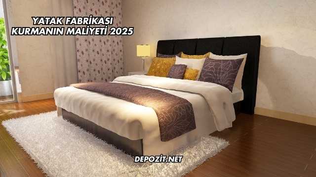 Yatak Fabrikası Kurmanın Maliyeti 2025