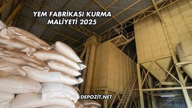Yem Fabrikası Kurma Maliyeti 2025