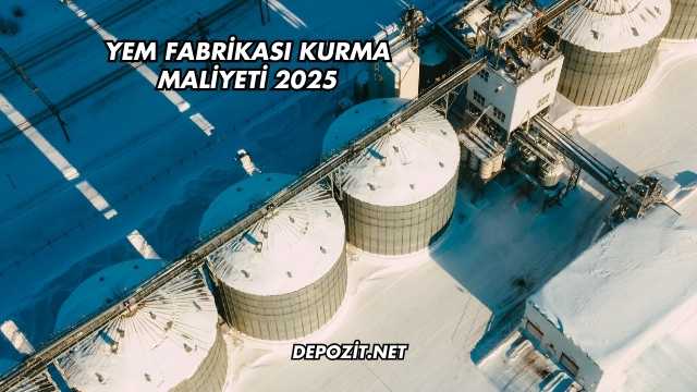 Yem Fabrikası Kurma Maliyeti 2025