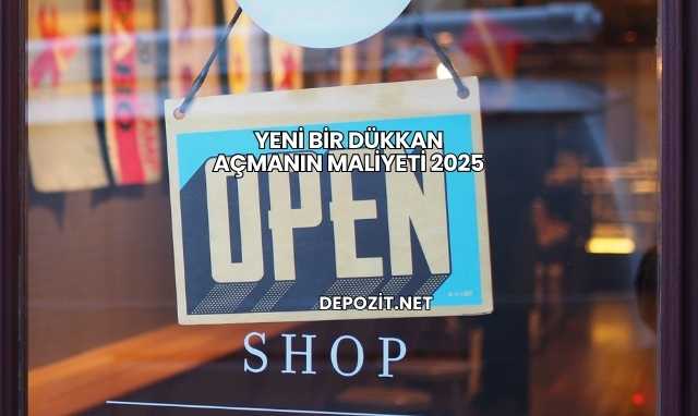 Yeni Bir Dükkan Açmanın Maliyeti 2025