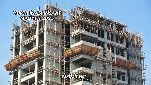 Yurt Binası İnşaat Maliyeti 2025