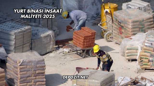 Yurt Binası İnşaat Maliyeti 2025