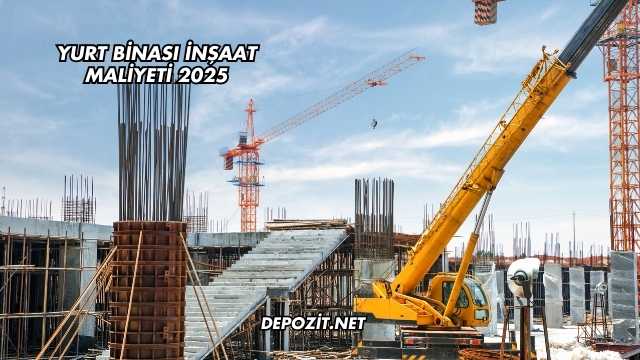 Yurt Binası İnşaat Maliyeti 2025