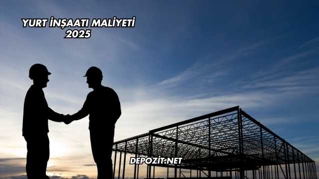 Yurt İnşaatı Maliyeti 2025