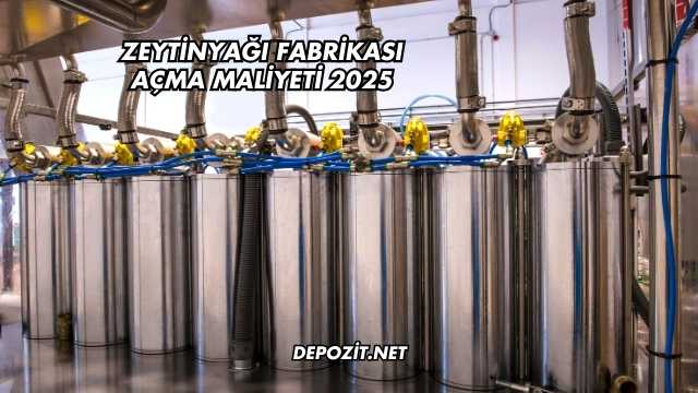 Zeytinyağı Fabrikası Açma Maliyeti 2025