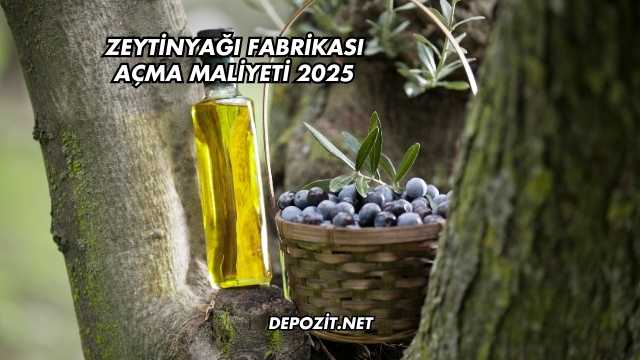 Zeytinyağı Fabrikası Açma Maliyeti 2025