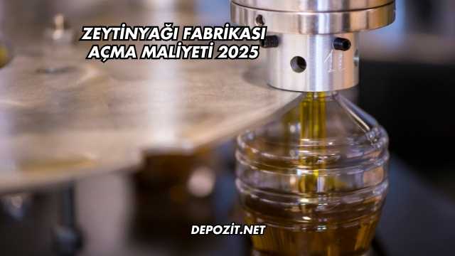 Zeytinyağı Fabrikası Açma Maliyeti 2025