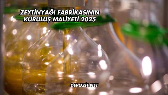 Zeytinyağı Fabrikasının Kuruluş Maliyeti 2025