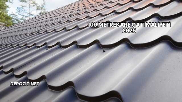 100 Metrekare Çatı Maliyeti 2025
