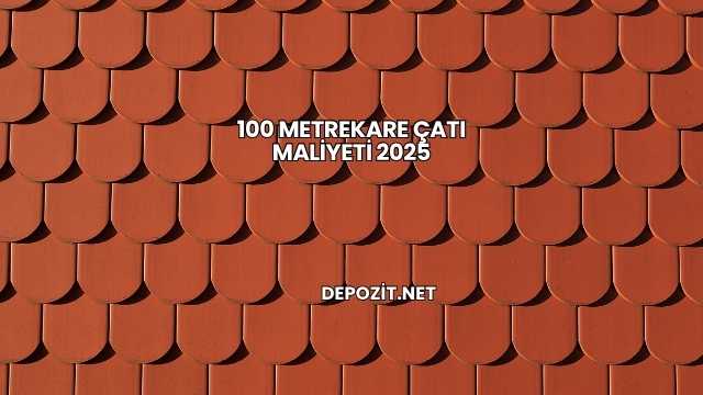 100 Metrekare Çatı Maliyeti 2025