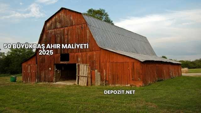 50 Büyükbaş Ahır Maliyeti 2025