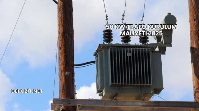 50 kW Trafo Kurulum Maliyeti 2025