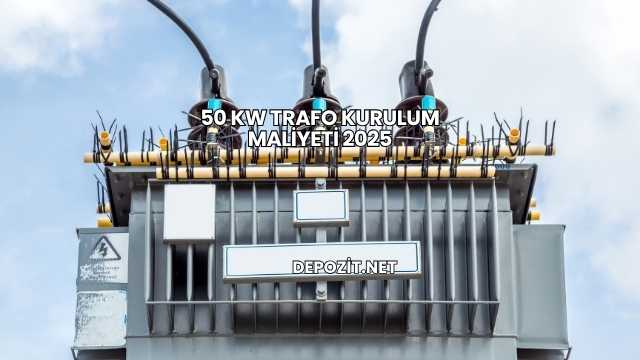 50 kW Trafo Kurulum Maliyeti 2025