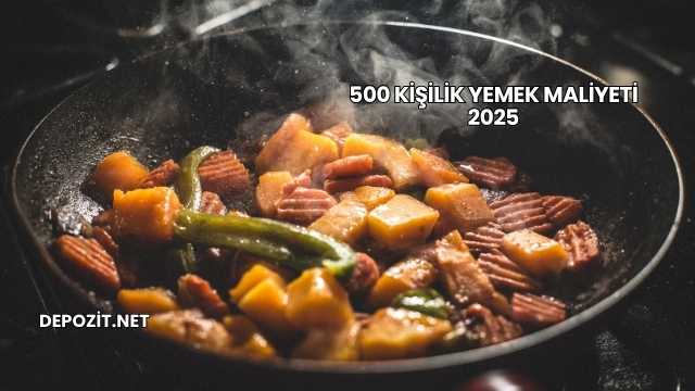 500 Kişilik Yemek Maliyeti 2025