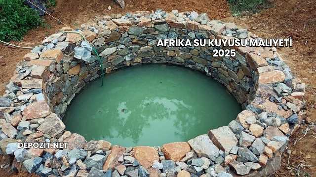 Afrika Su Kuyusu Maliyeti 2025