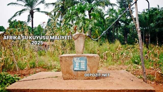 Afrika Su Kuyusu Maliyeti 2025