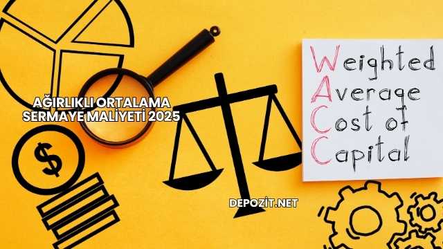 Ağırlıklı Ortalama Sermaye Maliyeti 2025