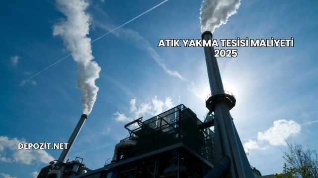Atık Yakma Tesisi Maliyeti 2025