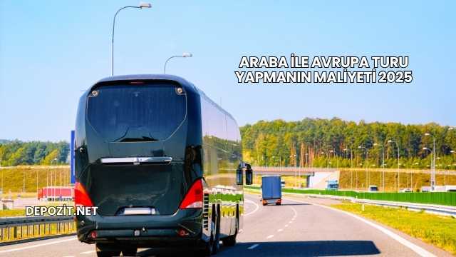 Araba ile Avrupa Turu Yapmanın Maliyeti 2025