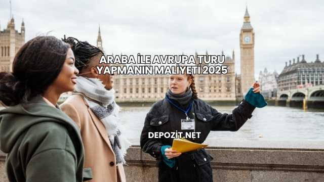 Araba ile Avrupa Turu Yapmanın Maliyeti 2025
