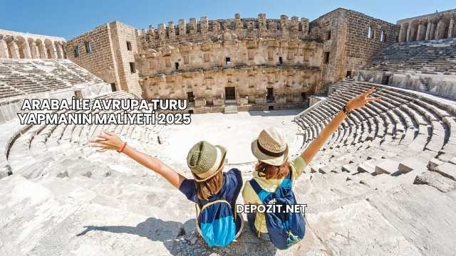 Araba ile Avrupa Turu Yapmanın Maliyeti 2025