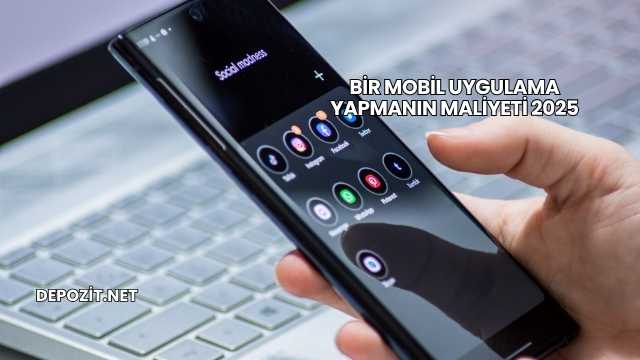 Bir Mobil Uygulama Yapmanın Maliyeti 2025