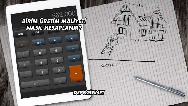 Birim Üretim Maliyeti Nasıl Hesaplanır?