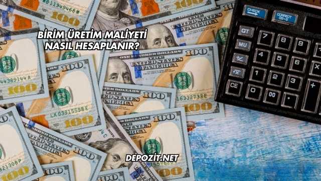 Birim Üretim Maliyeti Nasıl Hesaplanır?