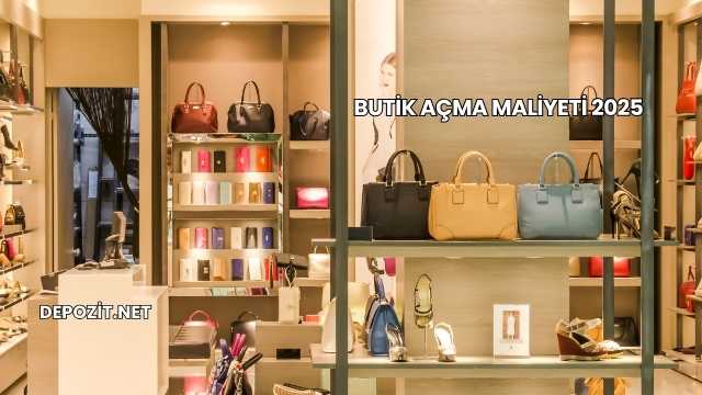 Butik Açma Maliyeti 2025