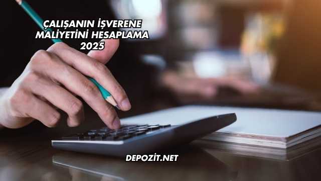 Çalışanın İşverene Maliyetini Hesaplama 2025
