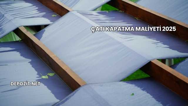 Çatı Kapatma Maliyeti 2025