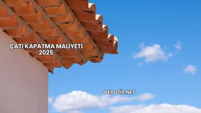 Çatı Kapatma Maliyeti 2025