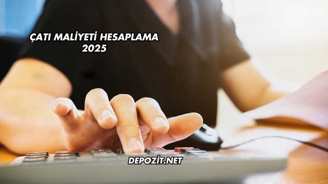 Çatı Maliyeti Hesaplama 2025