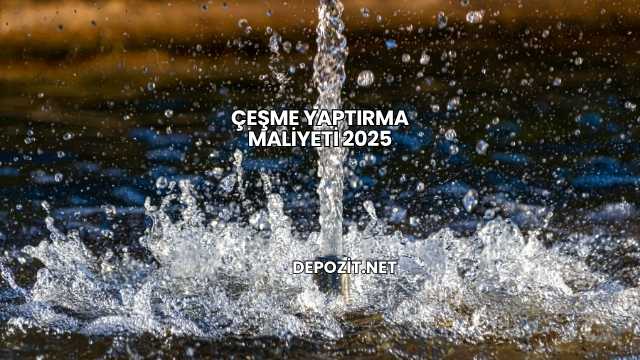 Çeşme Yaptırma Maliyeti 2025