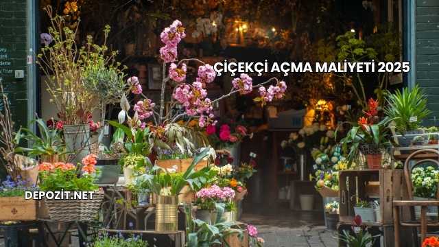 Çiçekçi Açma Maliyeti 2025
